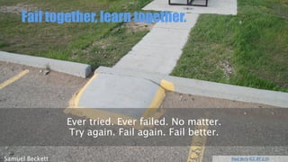 Fail together, learn together.
Paul Jerry (CC BY 2.0)Samuel Beckett
Ever tried. Ever failed. No matter.
Try again. Fail again. Fail better.
 