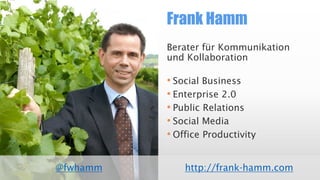 Frank Hamm
Berater für Kommunikation
und Kollaboration
• Social Business
• Enterprise 2.0
• Public Relations
• Social Media
• Office Productivity
http://frank-hamm.com@fwhamm
 