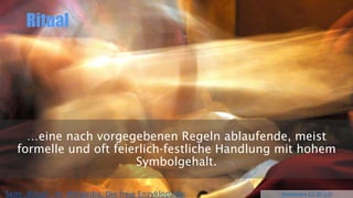 Ritual
…eine nach vorgegebenen Regeln ablaufende, meist
formelle und oft feierlich-festliche Handlung mit hohem
Symbolgehalt.
Wonderlane (CC BY 2.0)Seite „Ritual“. In: Wikipedia, Die freie Enzyklopädie
 