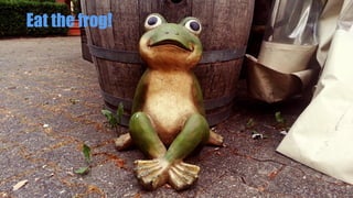 Eat the frog!
 
