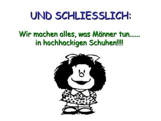 UND SCHLIESSLICH: Wir machen alles, was Männer tun...... in hochhackigen Schuhen!!!! 