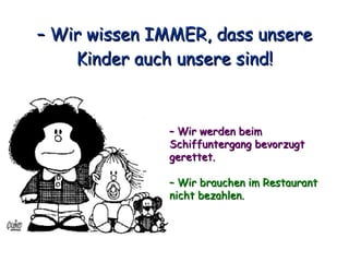 –  Wir wissen IMMER, dass unsere Kinder auch unsere sind! –  Wir werden beim Schiffuntergang bevorzugt gerettet. –  Wir brauchen im Restaurant nicht bezahlen. 