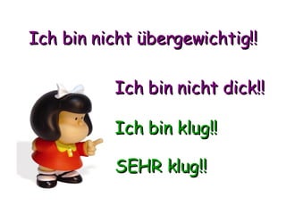 Ich bin nicht übergewichtig!! Ich bin nicht dick!! Ich bin klug!! SEHR klug!! 