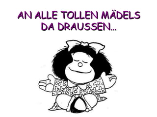 AN ALLE TOLLEN MÄDELS DA DRAUSSEN… 