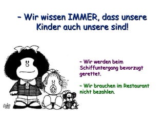 –  Wir wissen IMMER, dass unsere Kinder auch unsere sind! –  Wir werden beim Schiffuntergang bevorzugt gerettet. –  Wir brauchen im Restaurant nicht bezahlen. 
