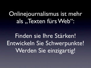Onlinejournalismus ist mehr
  als „Texten fürs Web“:

   Finden sie Ihre Stärken!
Entwickeln Sie Schwerpunkte!
   Werden Sie einzigartig!
 