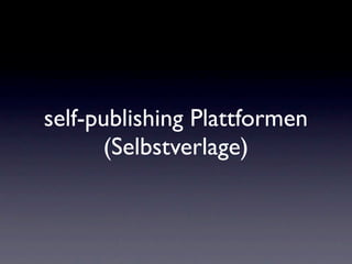 self-publishing Plattformen
      (Selbstverlage)
 
