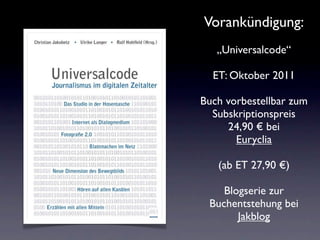 Vorankündigung:
   „Universalcode“

  ET: Oktober 2011

Buch vorbestellbar zum
  Subskriptionspreis
     24,90 € bei
       Euryclia

   (ab ET 27,90 €)

    Blogserie zur
 Buchentstehung bei
       Jakblog
 