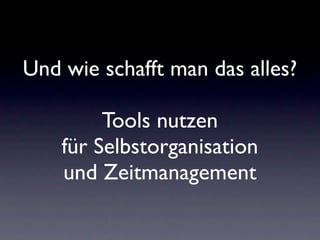 Und wie schafft man das alles?

         Tools nutzen
    für Selbstorganisation
    und Zeitmanagement
 