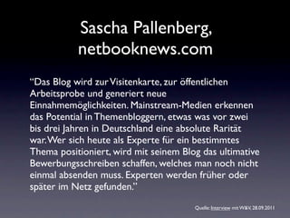 Sascha Pallenberg,
           netbooknews.com
“Das Blog wird zur Visitenkarte, zur öffentlichen
Arbeitsprobe und generiert...