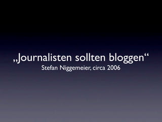 „Journalisten sollten bloggen“
      Stefan Niggemeier, circa 2006
 