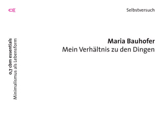 0,7cbmessentials
MinimalismusalsLebensform
Selbstversuch
Maria Bauhofer
Mein Verhältnis zu den Dingen
 