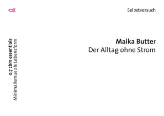 0,7cbmessentials
MinimalismusalsLebensform
Selbstversuch
Maika Butter
Der Alltag ohne Strom
 