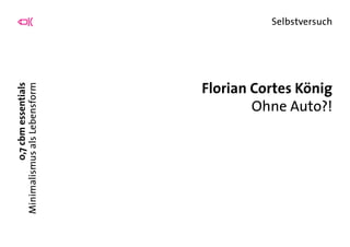 0,7cbmessentials
MinimalismusalsLebensform
Selbstversuch
Florian Cortes König
Ohne Auto?!
 