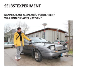 SELBSTEXPERIMENT
KANN ICH AUF MEIN AUTO VERZICHTEN?
WAS SIND DIE ALTERNATIVEN?
 