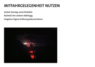 MITFAHRGELEGENHEIT NUTZEN
Vorteil: Günstig, meist Pünktlich
Nachteil: Von anderen Abhängig
Vorgehen: Eigene Erfahrung dokumentieren
 