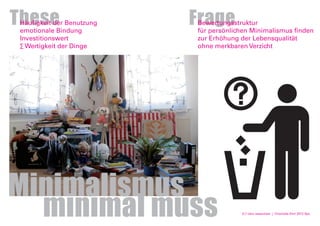 0,7 cbm essentials | Charlotte Ehrt 2012 SpL
Minimalismus
minimal muss
FrageBewertungsstruktur
für persönlichen Minimalismus finden
zur Erhöhung der Lebensqualität
ohne merkbaren Verzicht
TheseHäufigkeit der Benutzung
emotionale Bindung
Investitionswert
∑ Wertigkeit der Dinge
 
