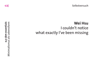 0,7cbmessentials
MinimalismusalsLebensform
Selbstversuch
Wei Hsu
I couldn’t notice
what exactly I’ve been missing
 