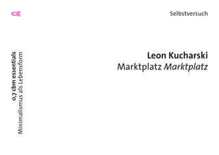 0,7cbmessentials
MinimalismusalsLebensform
Selbstversuch
Leon Kucharski
Marktplatz Marktplatz
 