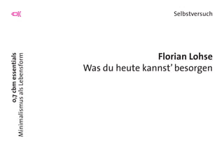 0,7cbmessentials
MinimalismusalsLebensform
Selbstversuch
Florian Lohse
Was du heute kannst’ besorgen
 