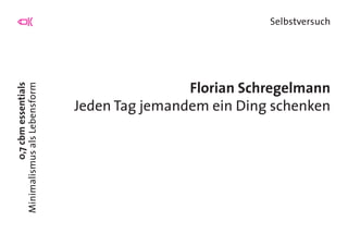 0,7cbmessentials
MinimalismusalsLebensform
Selbstversuch
Florian Schregelmann
Jeden Tag jemandem ein Ding schenken
 