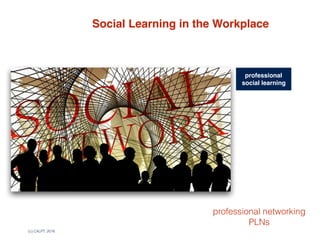 (c) C4LPT, 2016
collaborative
classrooms
social online
workshops
learning  
cafes
innovation
workshops
Social Learning in the Workplace
social
collaboration
communities  
of practice
professional
social learning
professional networking
PLNs
 