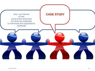 (c) C4LPT, 2016 39
CASE STUDYHow I use Yammer
to host
social online workshops 
and learning challenges
to individuals and organisations
worldwide
 