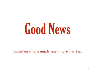 (c) C4LPT, 2016
Good News
Social learning is much much more than that
6
 
