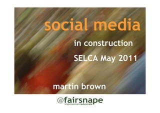 social media
     in construction
     SELCA May 2011


 martin brown
 