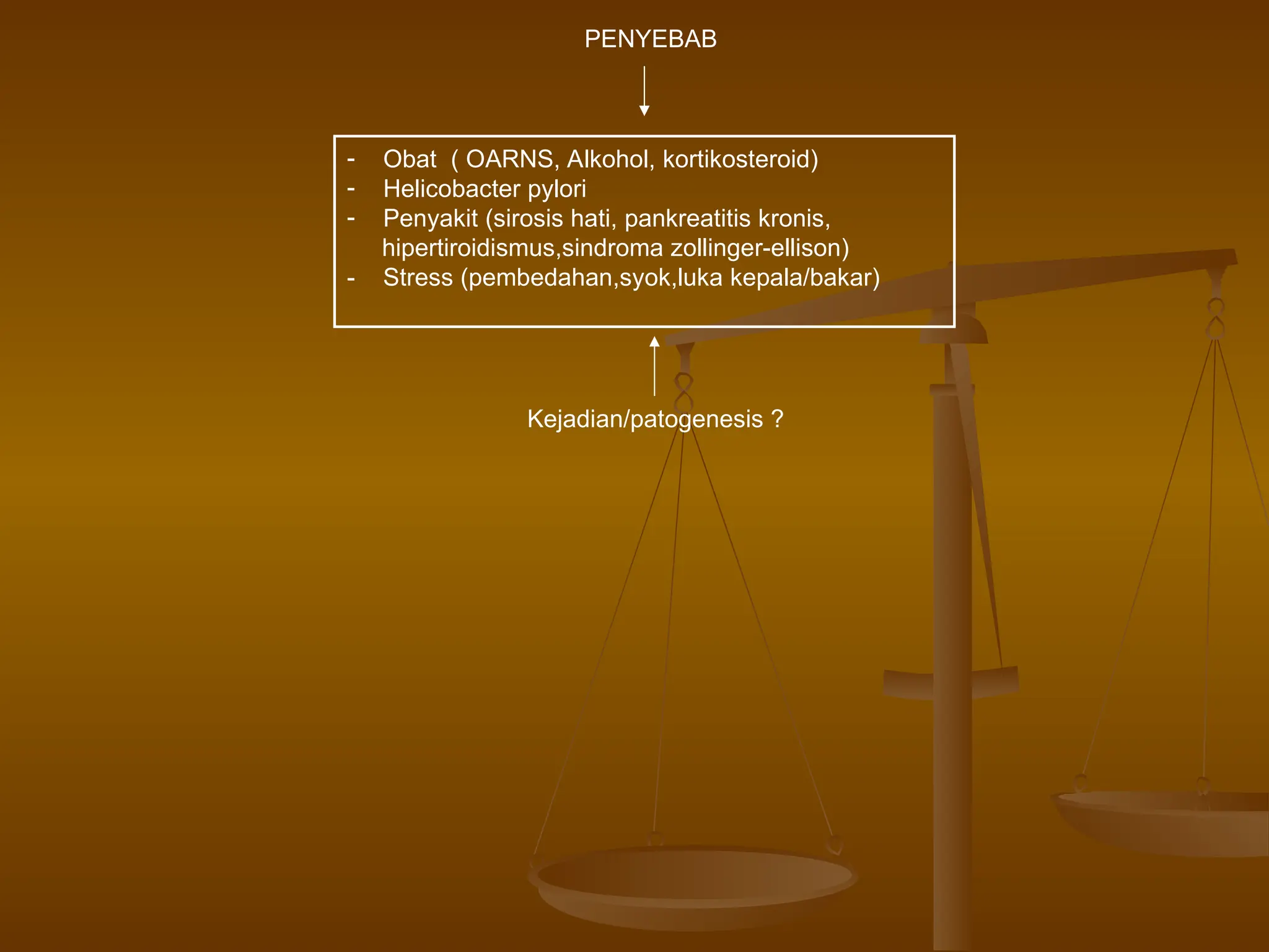 PENYEBAB
- Obat ( OARNS, Alkohol, kortikosteroid)
- Helicobacter pylori
- Penyakit (sirosis hati, pankreatitis kronis,
hipertiroidismus,sindroma zollinger-ellison)
- Stress (pembedahan,syok,luka kepala/bakar)
Kejadian/patogenesis ?
 