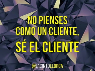 No pienses como un cliente, sé el cliente. By @jacintollorca