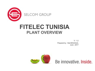 FITELEC TUNISIA
PLANT OVERVIEW
V : 1.2
Prepared by : Hedi BOUHLEL
June -2017
 