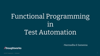 © 2022 Thoughtworks | Confidential
Functional Programming
in
Test Automation
-Narmadha & Sameena
1
 
