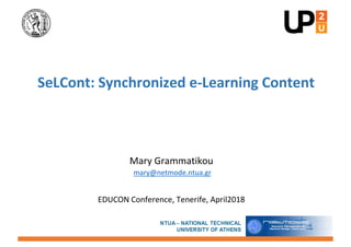 Mary Grammatikou
mary@netmode.ntua.gr
EDUCON Conference, Tenerife, April2018
SeLCont: Synchronized e-Learning Content
 