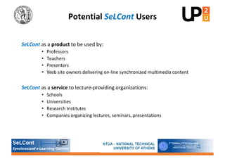 Potential SeLCont Users
SeLCont as a product to be used by:
• Professors
• Teachers
• Presenters
• Web site owners deliver...