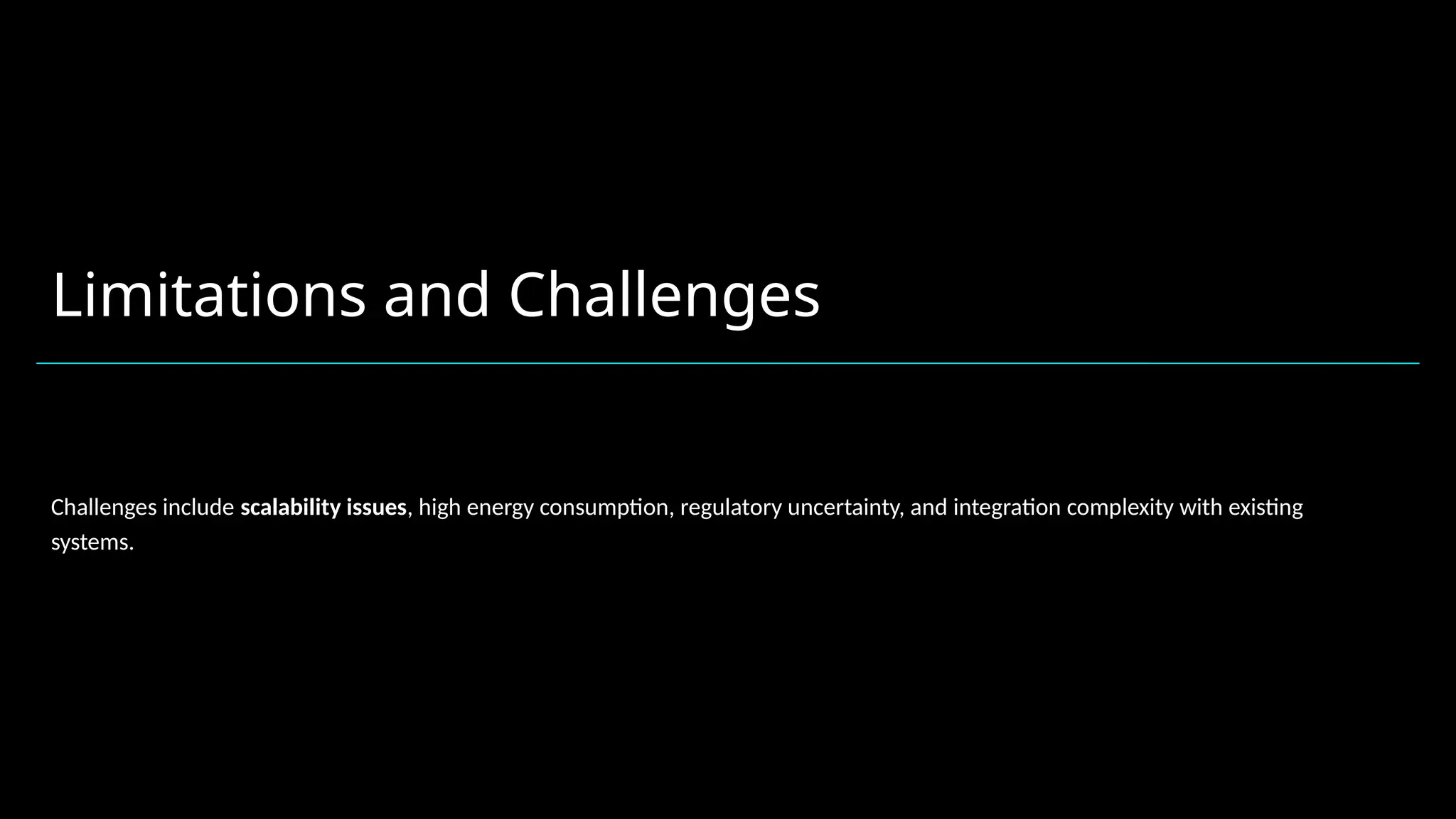 Limitations and Challenges
Challenges include scalability issues, high energy consumption, regulatory uncertainty, and integration complexity with existing
systems.
 