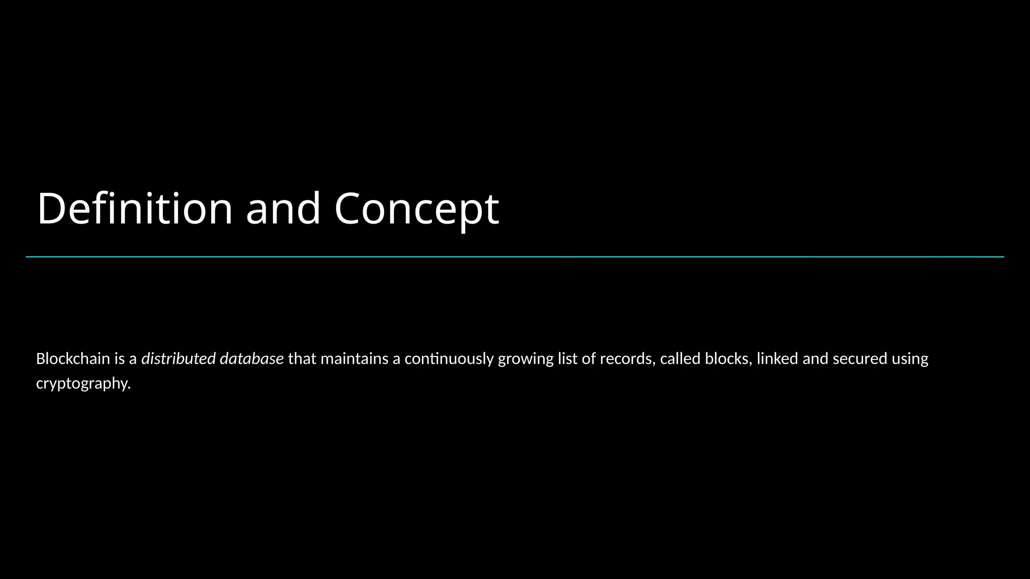 Definition and Concept
Blockchain is a distributed database that maintains a continuously growing list of records, called blocks, linked and secured using
cryptography.
 