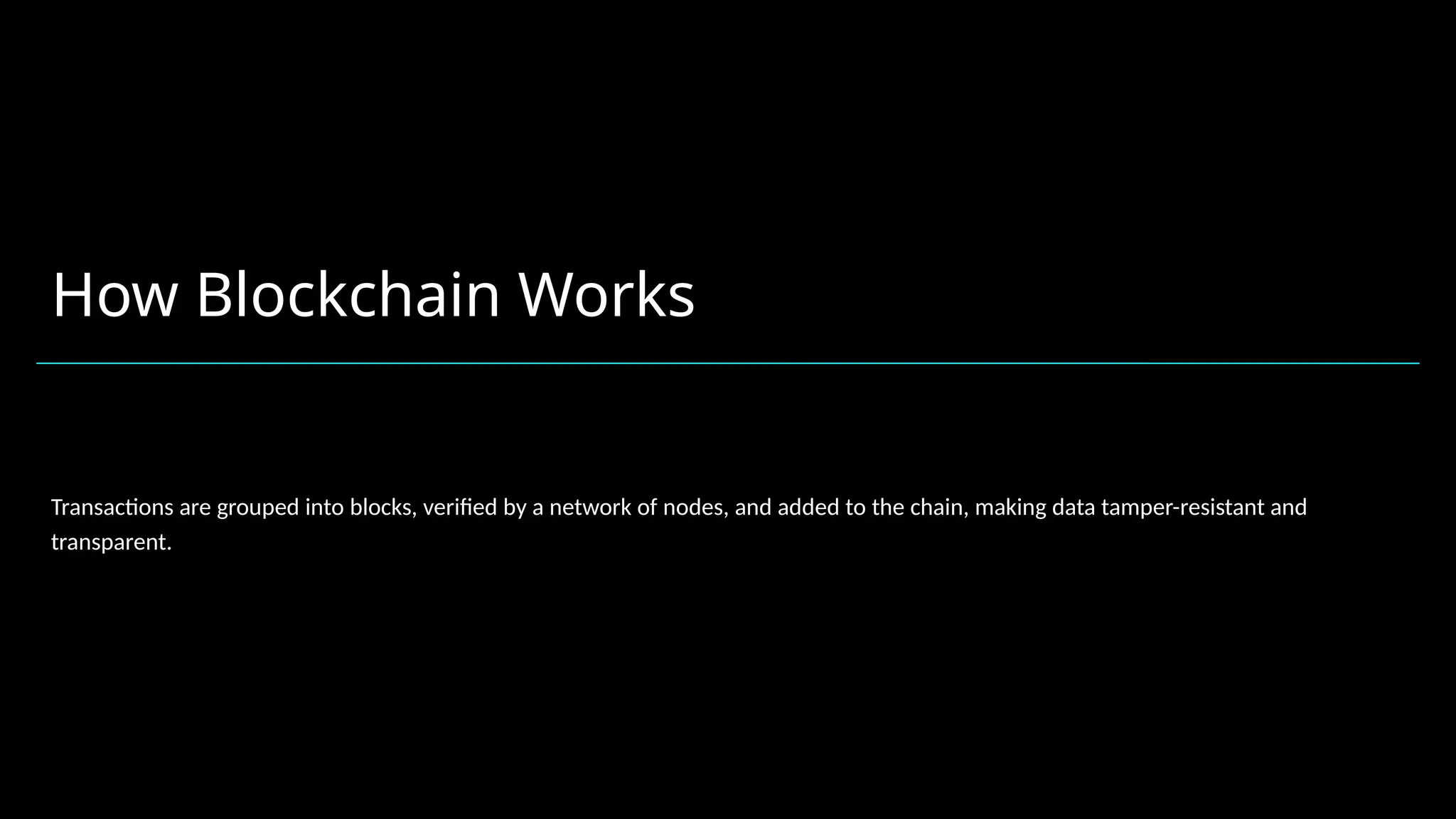 How Blockchain Works
Transactions are grouped into blocks, verified by a network of nodes, and added to the chain, making data tamper-resistant and
transparent.
 