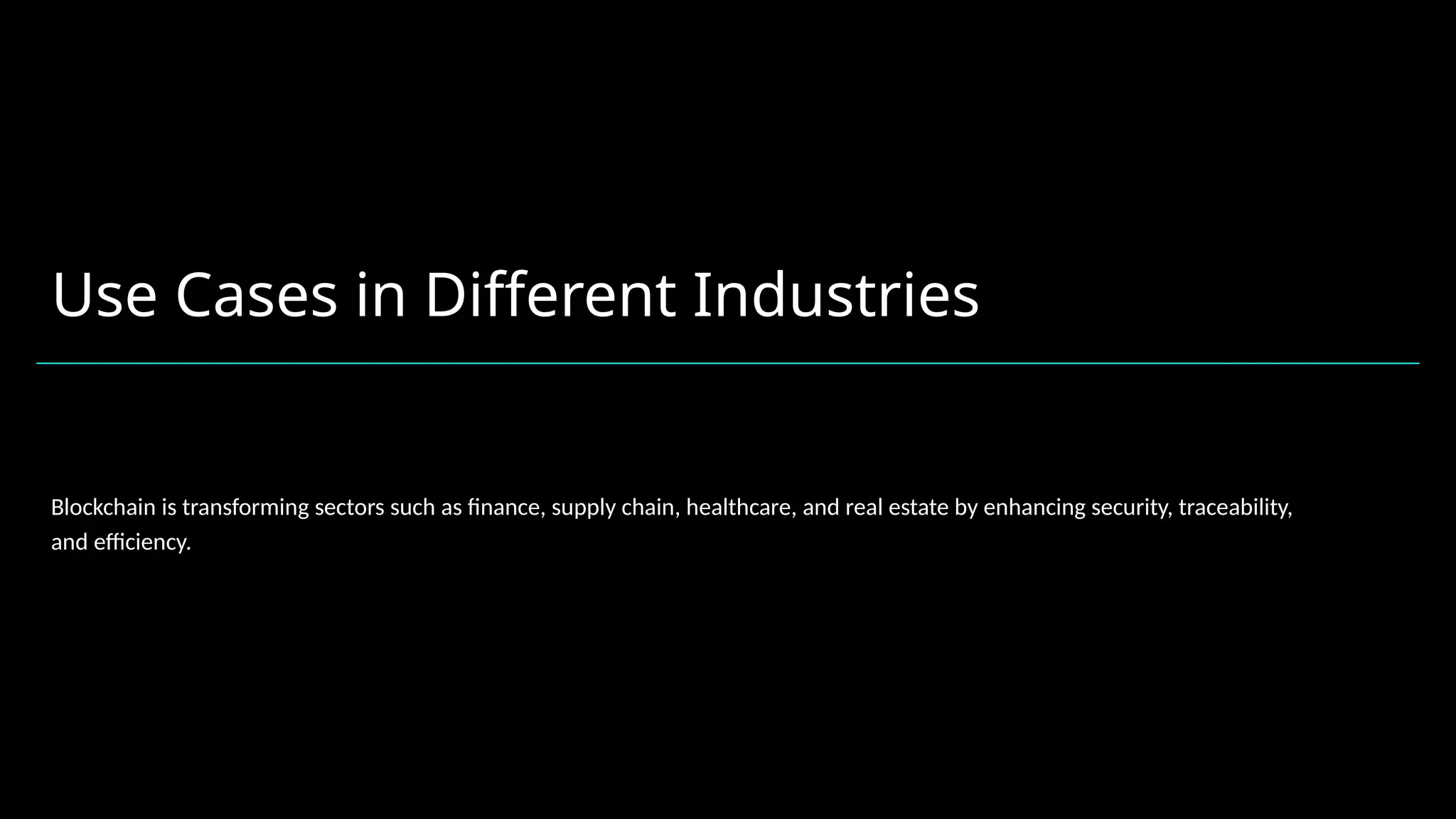 Use Cases in Different Industries
Blockchain is transforming sectors such as finance, supply chain, healthcare, and real estate by enhancing security, traceability,
and efficiency.
 