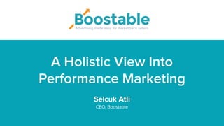 Advertising made easy for marketplace sellers
A Holistic View Into
Performance Marketing
Selcuk Atli
CEO, Boostable
 