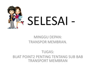- SELESAI -
         MINGGU DEPAN:
       TRANSPOR MEMBRAN.

               TUGAS:
BUAT POINT2 PENTING TENTANG SUB BAB
        TRANSPORT MEMBRAN
 