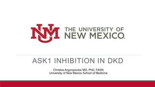 ASK1 INHIBITION IN DKD
Christos Argyropoulos MD, PhD, FASN
University of New Mexico School of Medicine
 