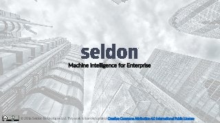 Machine Intelligence for Enterprise
© 2016 Seldon Technologies Ltd. This work is licensed under a Creative Commons Attribution 4.0 International Public License
 