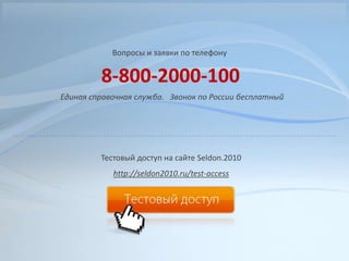 Вопросы и заявки по телефону 8-800-2000-100Единая справочная служба.   Звонок по России бесплатныйТестовый доступ на сайте Seldon.2010 http://seldon2010.ru/test-access