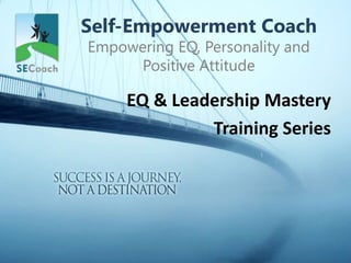 Self-Empowerment Coach
Empowering EQ, Personality and
Positive Attitude
EQ & Leadership Mastery
Training Series
 