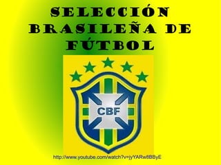 Selección brasileña de fútbol http://www.youtube.com/watch?v=jyYARw8BByE 