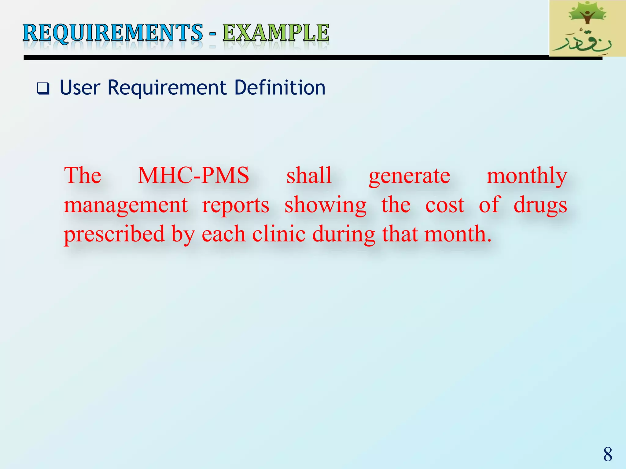 8
 User Requirement Definition
The MHC-PMS shall generate monthly
management reports showing the cost of drugs
prescribed by each clinic during that month.
 