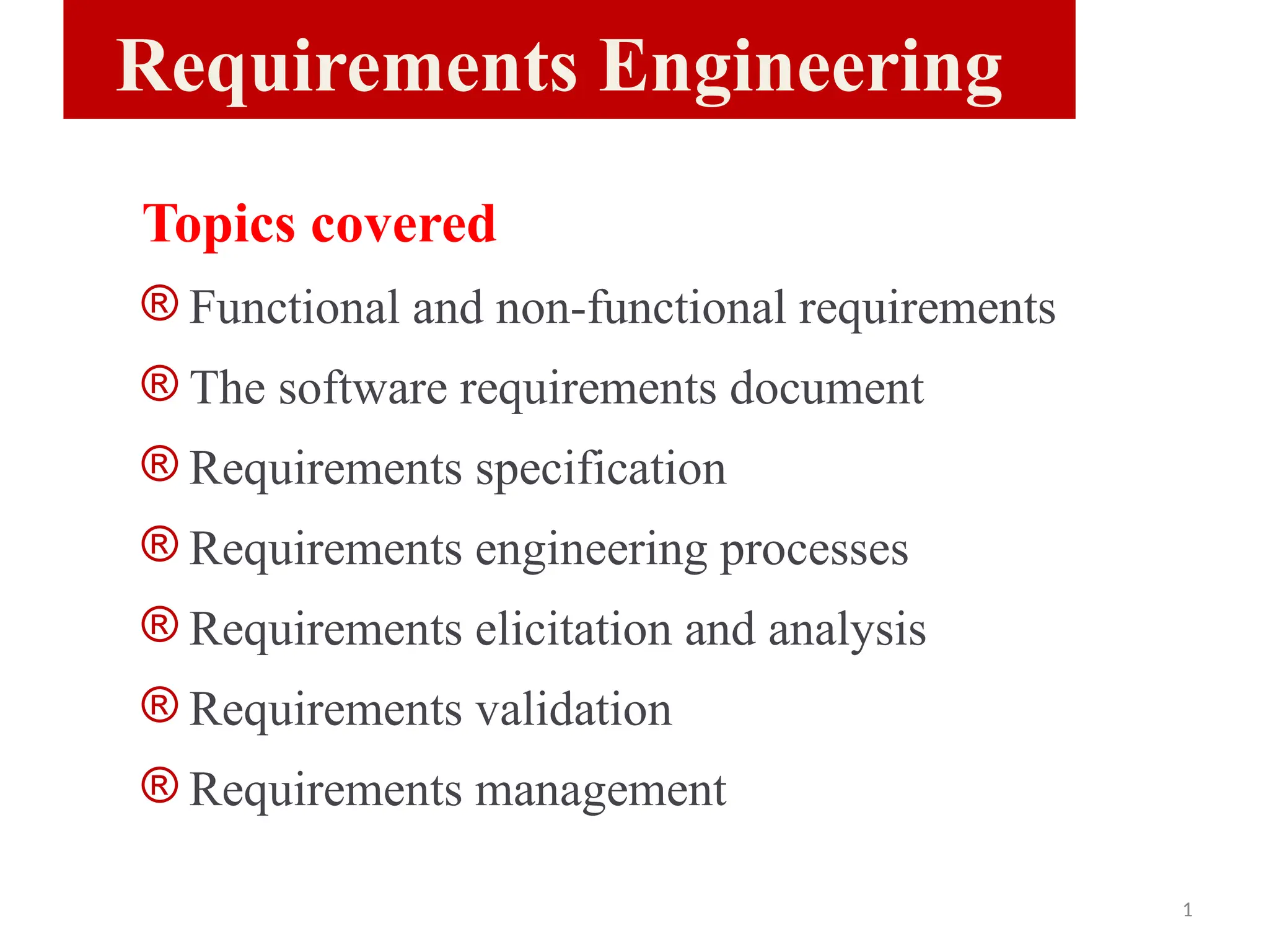 Requirements Engineering
Topics covered
® Functional and non-functional requirements
® The software requirements document
® Requirements specification
® Requirements engineering processes
® Requirements elicitation and analysis
® Requirements validation
® Requirements management
1
 