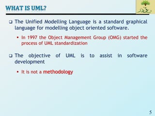 5
 The Unified Modelling Language is a standard graphical
language for modelling object oriented software.
 In 1997 the Object Management Group (OMG) started the
process of UML standardization
 The objective of UML is to assist in software
development
 It is not a methodology
 