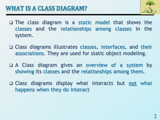 2
 The class diagram is a static model that shows the
classes and the relationships among classes in the
system.
 Class ...